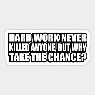 Hard work never killed anyone, but why take the chance Sticker